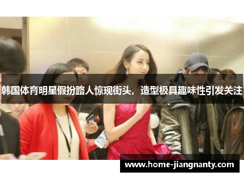 韩国体育明星假扮路人惊现街头，造型极具趣味性引发关注