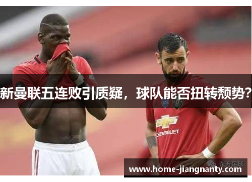 新曼联五连败引质疑，球队能否扭转颓势？