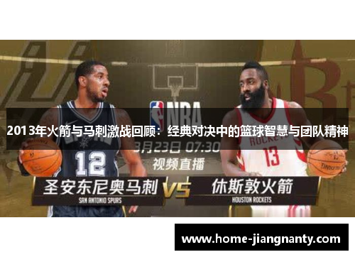 2013年火箭与马刺激战回顾：经典对决中的篮球智慧与团队精神