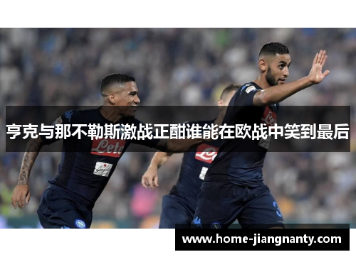 亨克与那不勒斯激战正酣谁能在欧战中笑到最后